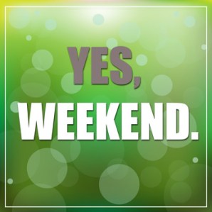 Yes, Weekend - inspirational quote.